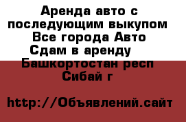 Аренда авто с последующим выкупом. - Все города Авто » Сдам в аренду   . Башкортостан респ.,Сибай г.